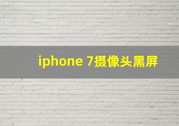 iphone 7摄像头黑屏